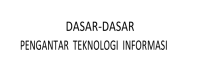 DASAR-DASAR
PENGANTAR TEKNOLOGI INFORMASI